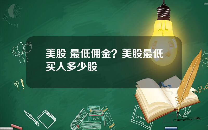 美股 最低佣金？美股最低买入多少股